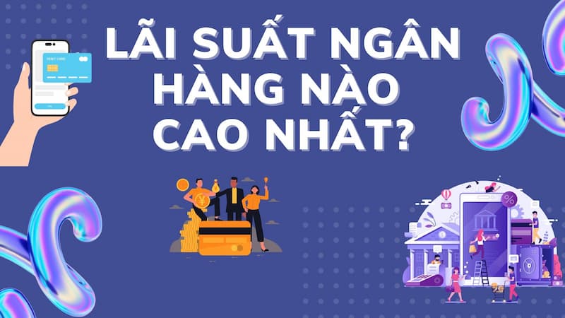 Lãi suất gửi tiết kiệm ngân hàng nào cao nhất?